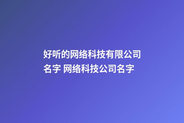 好听的网络科技有限公司名字 网络科技公司名字